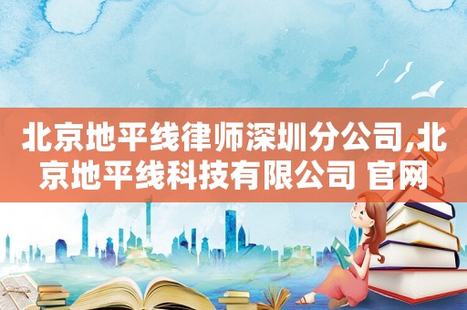 北京地平線律師深圳分公司,北京地平線科技有限公司 官網