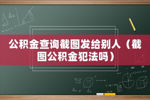公積金查詢截圖發給別人（截圖公積金犯法嗎）