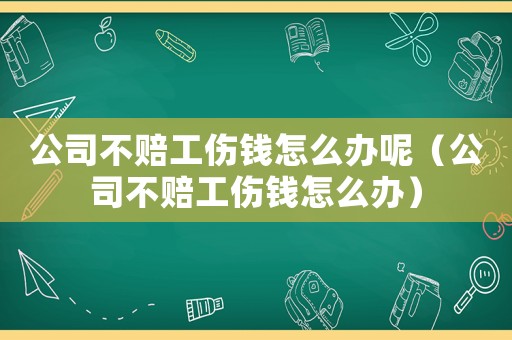 公司不賠工傷錢(qián)怎么辦呢（公司不賠工傷錢(qián)怎么辦）