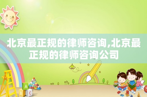 北京最正規的律師咨詢,北京最正規的律師咨詢公司