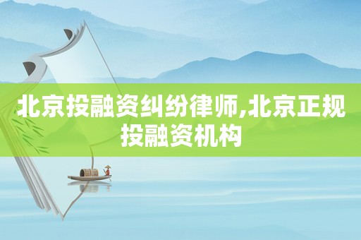 北京投融資糾紛律師,北京正規(guī)投融資機(jī)構(gòu)