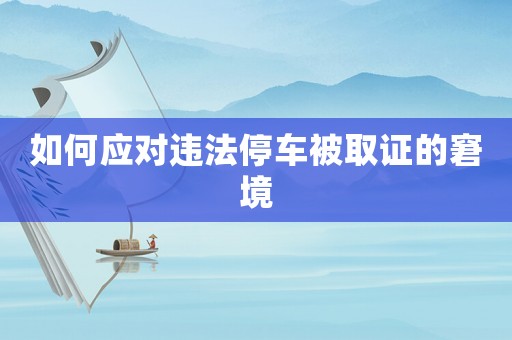 如何應對違法停車被取證的窘境