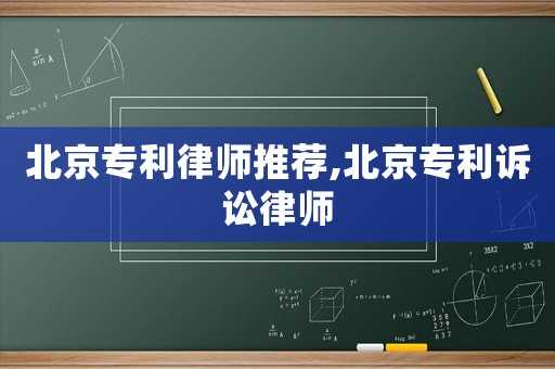 北京專利律師推薦,北京專利訴訟律師