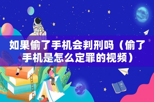 如果偷了手機會判刑嗎（偷了手機是怎么定罪的視頻）