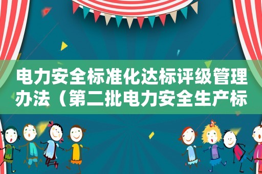 電力安全標(biāo)準(zhǔn)化達標(biāo)評級管理辦法（第二批電力安全生產(chǎn)標(biāo)準(zhǔn)化達標(biāo)評級評審機構(gòu)）
