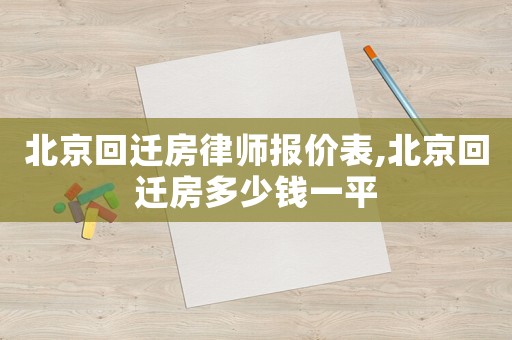 北京回遷房律師報價表,北京回遷房多少錢一平