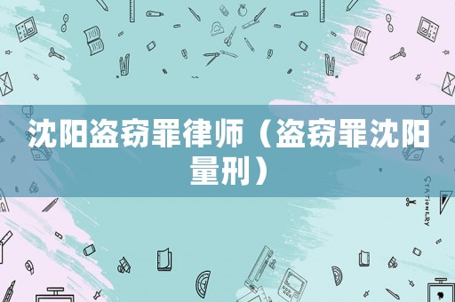 沈陽盜竊罪律師（盜竊罪沈陽量刑）