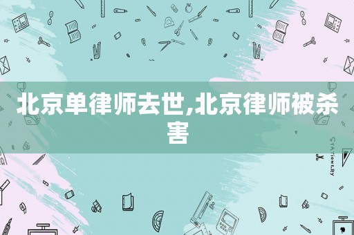 北京單律師去世,北京律師被殺害