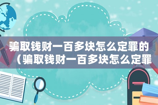 騙取錢財一百多塊怎么定罪的（騙取錢財一百多塊怎么定罪）