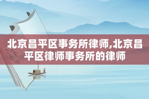 北京昌平區(qū)事務(wù)所律師,北京昌平區(qū)律師事務(wù)所的律師