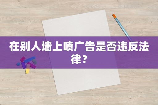 在別人墻上噴廣告是否違反法律？
