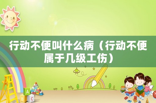 行動不便叫什么病（行動不便屬于幾級工傷）