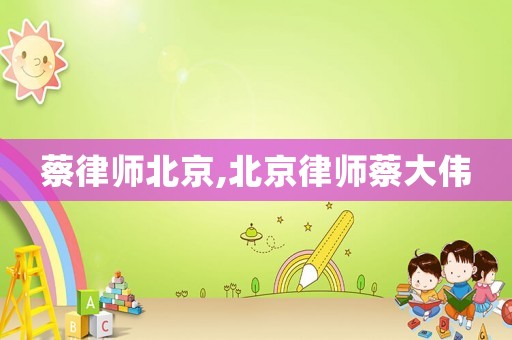 蔡律師北京,北京律師蔡大偉
