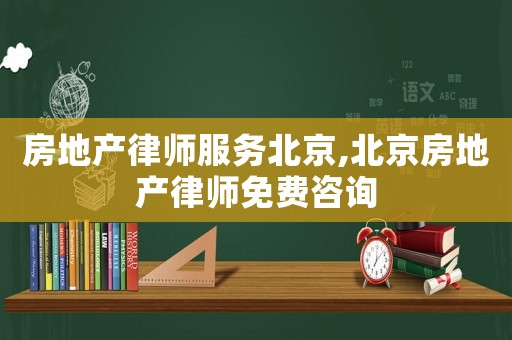 房地產(chǎn)律師服務(wù)北京,北京房地產(chǎn)律師免費(fèi)咨詢
