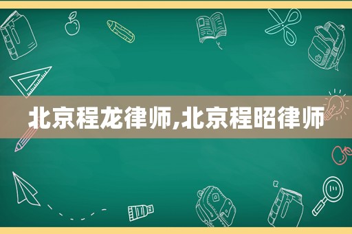 北京程龍律師,北京程昭律師