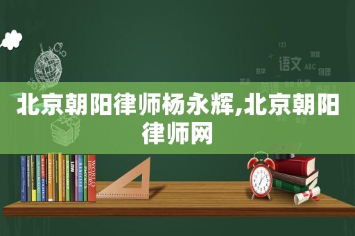 北京朝陽律師楊永輝,北京朝陽律師網