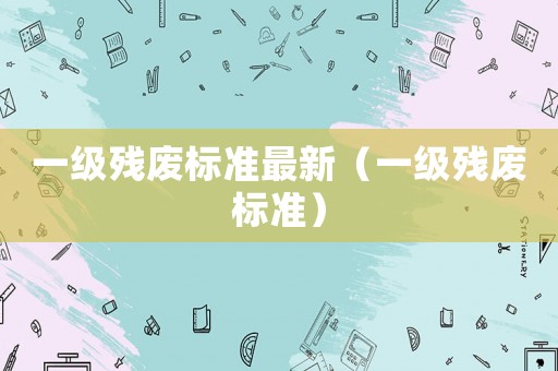 一級殘廢標準最新（一級殘廢標準）