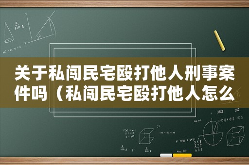 關(guān)于私闖民宅毆打他人刑事案件嗎（私闖民宅毆打他人怎么定罪）