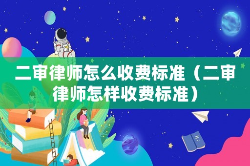 二審律師怎么收費標準（二審律師怎樣收費標準）