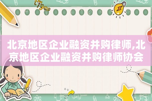 北京地區企業融資并購律師,北京地區企業融資并購律師協會