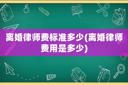 離婚律師費標準多少(離婚律師費用是多少)