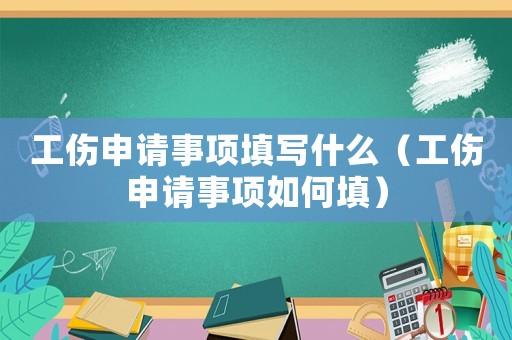 工傷申請(qǐng)事項(xiàng)填寫什么（工傷申請(qǐng)事項(xiàng)如何填）