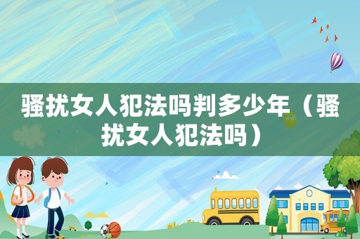 騷擾女人犯法嗎判多少年（騷擾女人犯法嗎）