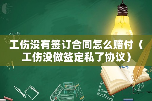 工傷沒有簽訂合同怎么賠付（工傷沒做簽定私了協議）
