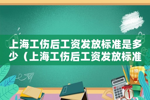 上海工傷后工資發(fā)放標(biāo)準(zhǔn)是多少（上海工傷后工資發(fā)放標(biāo)準(zhǔn)）