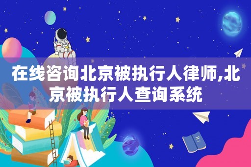 在線咨詢北京被執(zhí)行人律師,北京被執(zhí)行人查詢系統(tǒng)