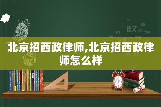 北京招西政律師,北京招西政律師怎么樣