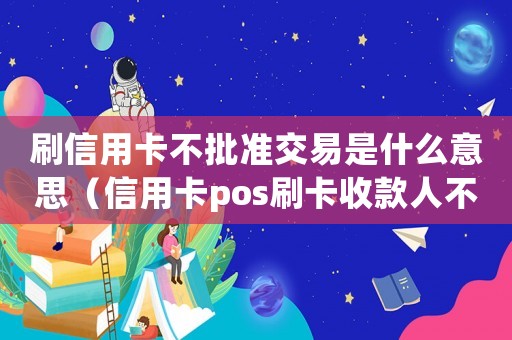 刷信用卡不批準交易是什么意思（信用卡pos刷卡收款人不承認怎么定罪）
