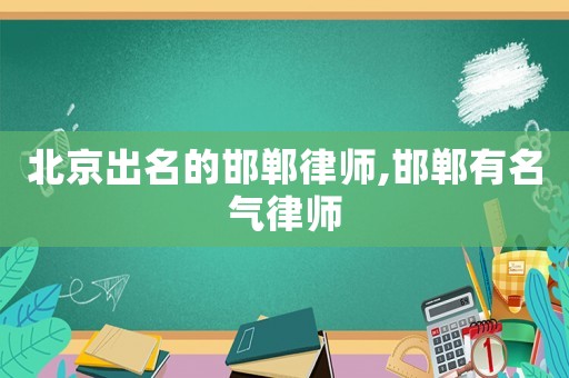 北京出名的邯鄲律師,邯鄲有名氣律師
