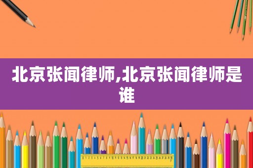 北京張聞律師,北京張聞律師是誰