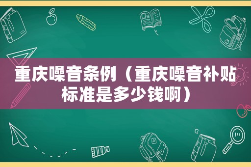 重慶噪音條例（重慶噪音補貼標準是多少錢?。? title=