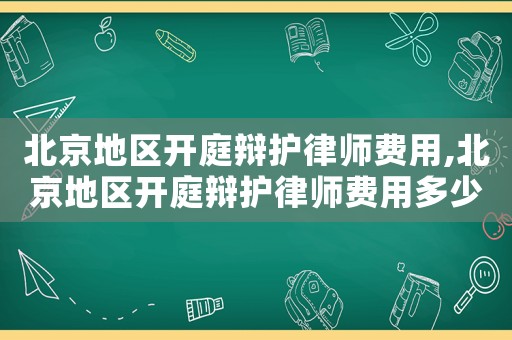 北京地區開庭辯護律師費用,北京地區開庭辯護律師費用多少