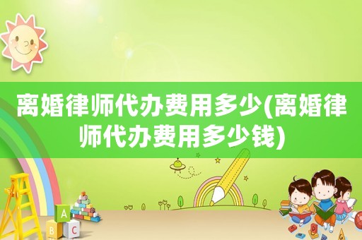 離婚律師代辦費用多少(離婚律師代辦費用多少錢)