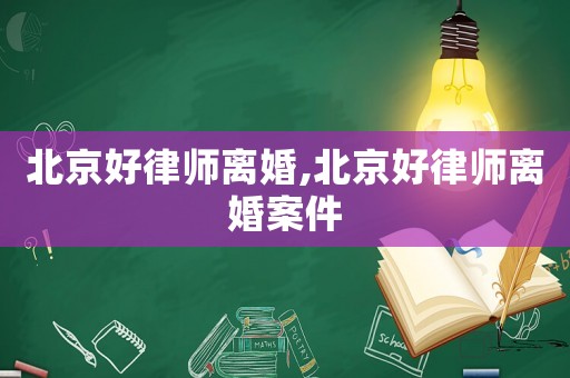 北京好律師離婚,北京好律師離婚案件