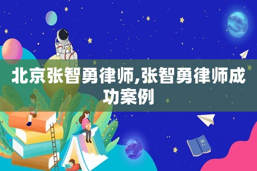 北京張智勇律師,張智勇律師成功案例