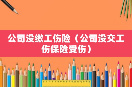 公司沒繳工傷險（公司沒交工傷保險受傷）