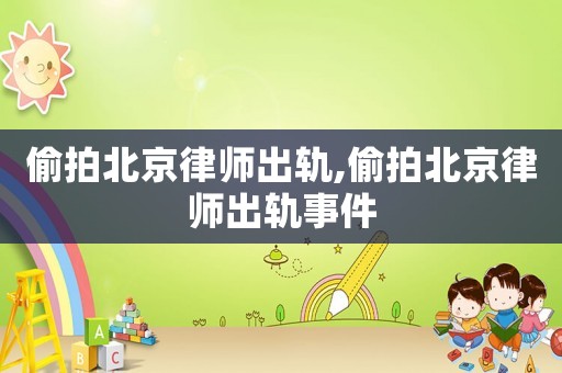 偷拍北京律師出軌,偷拍北京律師出軌事件
