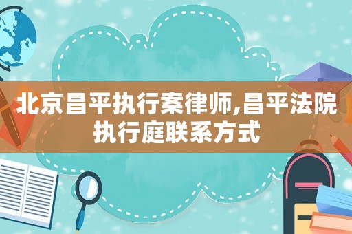 北京昌平執行案律師,昌平法院執行庭聯系方式