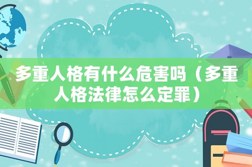 多重人格有什么危害嗎（多重人格法律怎么定罪）