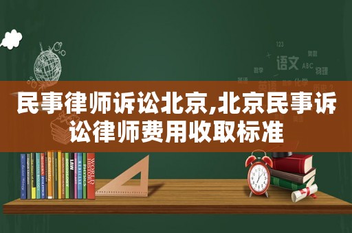 民事律師訴訟北京,北京民事訴訟律師費用收取標(biāo)準(zhǔn)