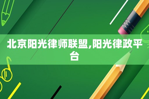 北京陽光律師聯盟,陽光律政平臺