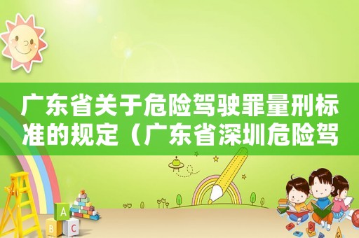 廣東省關于危險駕駛罪量刑標準的規定（廣東省深圳危險駕駛罪量刑標準2015）