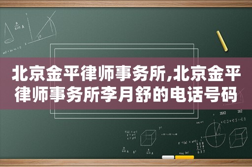 北京金平律師事務所,北京金平律師事務所李月舒的電話號碼是多少