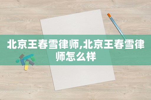 北京王春雪律師,北京王春雪律師怎么樣