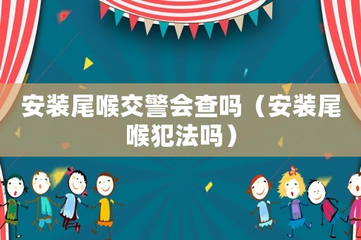 安裝尾喉交警會查嗎（安裝尾喉犯法嗎）