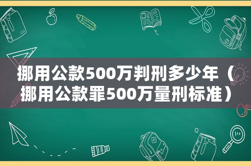 挪用公款500萬判刑多少年（挪用公款罪500萬量刑標準）